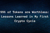 99% of Tokens are Worthless: Lessons Learned in My First Crypto Cycle