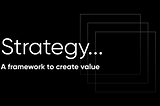 Strategy… A framework to create value