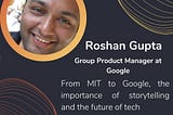 109. Roshan Gupta: from MIT to Google, the importance of storytelling and the future of tech