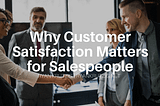Why Customer Satisfaction Matters for Salespeople