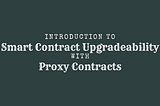 Introduction to Smart Contract Upgradeability with Proxy Contracts