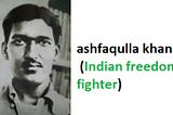 Ashfaqulla Khan (22 Oct 1900–19 Dec 1927) a freedom fighter in the Indian independence movement.