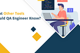 What other tools should QA engineers know?