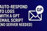 Auto-Respond to Logs with a GPT Email Script (No Server Needed)