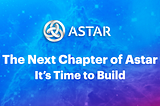 The Next Chapter of Astar: It’stime to build