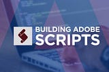 Building Adobe Scripts