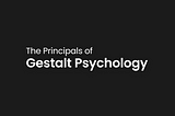 The Principals of Gestalt Psychology in UX design.