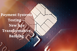 Payment Systems Testing — New Age Transformative Banking