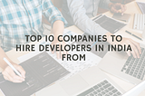 Top 10 Companies to Hire Developers in India from