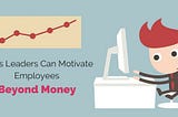 How to motivate beyond money ?
