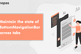 How to Maintain the state of BottomNavigationBar across tabs