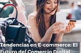 Tendencias en E-commerce: El Futuro del Comercio Digital