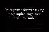 Instagram — forever taxing on people’s cognitive abilities
