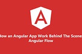 How an Angular App Work Behind The Scenes — Angular Flow