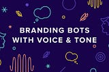 Branding Bots Part 1: Crafting Voice and Tone For Your Chatbots and Voice Interfaces