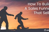 How To Build A Sales Funnel That Sells