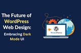 Future of WordPress: Embracing Dark Mode UI