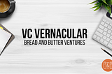 Bread and Butter Ventures VC Vernacular Glossary