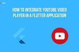 How to Integrate YouTube Video Player in a Flutter Application