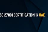 ISO 27001 Certification in UAE