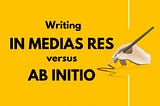 Writing In Medias Res versus Ab Initio