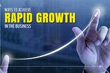 Ways to achieve rapid growth in the business