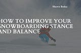How to Improve Your Snowboarding Stance and Balance