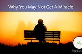 Why You May Not Get A Miracle