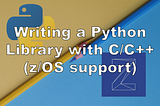 Writing Python 3 extensions in C/C++ (with z/OS support)