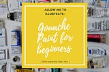 Gouache Paint for Beginners ( & everyone else, too)