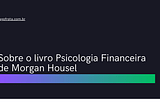 Sobre o livro A Psicologia Financeira de Morgan Housel — Iago Frota