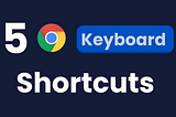 5 Chrome Keyboard Shortcuts to boost your productivity