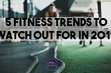 5 fitness trends to watch out for in 2019