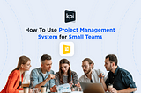 How To Use Project Management System for Small Teams