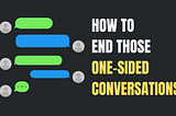 How To End Those One-Sided Conversations
