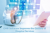 5+ Ways EMR Software Improves the Quality of Hospital Services