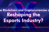How blockchain and cryptocurrencies are reshaping the eSports industry?
