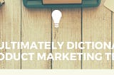 The Ultimately Dictionary of Product Marketing Terms