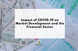 Impact of Covid19 on Market Development and the Financial Sector