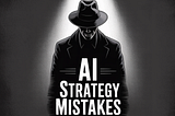 AI Strategy Mistakes and How Not to Build an AI Organization