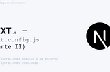 Next.js — next.config.js (parte II): Configuraciones básicas, de entorno y avanzadas