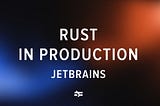 Rust in Production: JetBrains