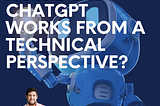How does ChatGPT works from a technical perspective?