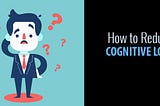 How to Reduce Cognitive Load