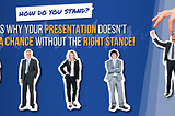How Do You Stand? Here’s Why Your Presentation Doesn’t Stand a Chance Without the Right Stance.