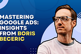 Mastering Google Ads: Insights from Boris Beceric