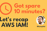 Got spare 10 minutes? Let’s recap AWS IAM!