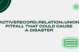 ActiveRecord::Relation::Union pitfall that could cause a disaster