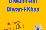 History class introduced me to Diwan-i-Am and Diwan-i-Khas.