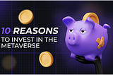 10 Reasons to Invest in The Metaverse